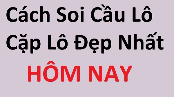 Cách so các cặp lô đẹp nhất hôm nay cũng mang lại hiệu quả đánh đề 